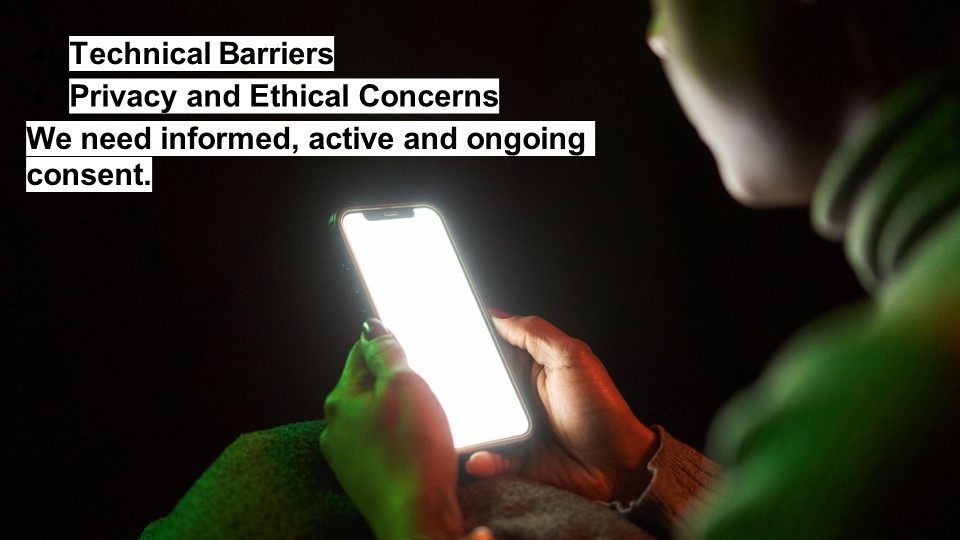 Technical Barriers. Privacy and Ethical Concerns. We need informed, active and ongoing consent.