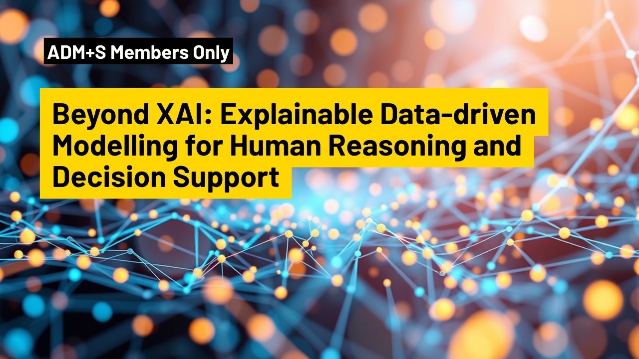 Beyond XAI ADM+S Members Only. Beyond XAI: Explainable Data-driven Modelling for Human Reasoning and Decision Support